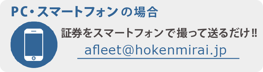 メール: afleet@hokenmirai.jp 証券をスマートフォンで撮って送るだけ!!