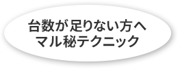 台数が足りない方へマル秘テクニック