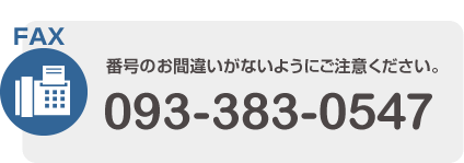 FAX:093-383-0547 番号のお間違いがないようにご注意ください。